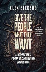 Give the People What They Want and Other Stories of Sharp Wit, Cunning Women, and Wild Magic by Alex Bledsoe Paperback Book