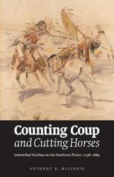 Counting Coup and Cutting Horses: Intertribal Warfare on the Northern Plains, 1738-1889 by Anthony R. McGinnis Paperback Book