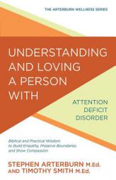 Understanding and Loving a Person with Attention Deficit Disorder: Biblical and Practical Wisdom to Build Empathy, Preserve Boundaries, and Show Compa by Stephen Arterburn Paperback Book