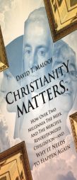 Christianity Matters.: How Over Two Millennia the Meek and the Merciful Revolutionized Civilization -- and Why it Needs to Happen Again by David T. Maloof Paperback Book