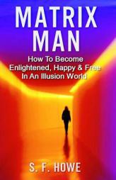 Matrix Man: How To Become Enlightened, Happy & Free In An Illusion World (Real Enlightenment) by S. F. Howe Paperback Book