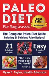 Paleo Diet For Beginners - The Complete Paleo Diet Guide Including 21 Delicious Paleo Recipes! by Ryan E. Taylor Paperback Book