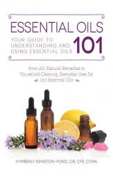Essential Oils 101: Your Guide to Understanding and Using Essential Oils by Kymberly Keniston-Pond Paperback Book