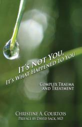 It's Not You, It's What Happened to You: Complex Trauma and Treatment by Courtois Christine a. Paperback Book