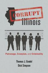 Corrupt Illinois: Patronage, Cronyism, and Criminality by Thomas J. Gradel Paperback Book