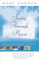 Seeing Through Places: Reflections on Geography and Identity by Mary Gordon Paperback Book