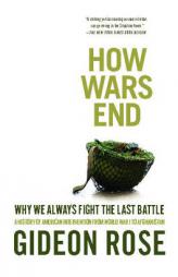 How Wars End: Why We Always Fight the Last Battle by Gideon Rose Paperback Book