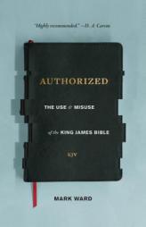 Authorized: The Use and Misuse of the King James Bible by Mark Ward Paperback Book