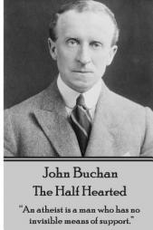 John Buchan - The Half Hearted: An Atheist Is a Man Who Has No Invisible Means of Support. by John Buchan Paperback Book