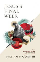 Jesus's Final Week: From Triumphal Entry to Empty Tomb by William F. Cook III Paperback Book