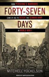 Forty-Seven Days: How Pershing's Warriors Came of Age to Defeat the German Army in World War I by Mitchell Yockelson Paperback Book