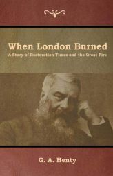 When London Burned: A Story of Restoration Times and the Great Fire by G. a. Henty Paperback Book