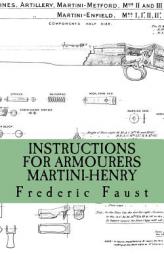 INSTRUCTIONS FOR ARMOURERS - MARTINI-HENRY: Instructions for Care and Repair of Martini Enfield by Frederic Faust Paperback Book