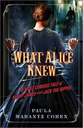 What Alice Knew: A Most Curious Tale of Henry James and Jack the Ripper by Paula Marantz Cohen Paperback Book