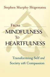 From Mindfulness to Heartfulness: Transforming Self and Society with Compassion by Stephen Murphy-Shigematsu Paperback Book