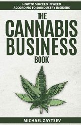 The Cannabis Business Book: How to Succeed in Weed According to 50 Industry Insiders by Michael Zaytsev Paperback Book