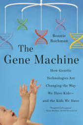 The Gene Machine: How Genetic Technologies Are Changing the Way We Have Kids--and the Kids We Have by Bonnie Rochman Paperback Book