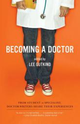 Becoming a Doctor: From Student to Specialist, Doctor-Writers Share Their Experiences by Lee Gutkind Paperback Book