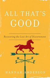 All That's Good: Recovering the Lost Art of Discernment by Hannah Anderson Paperback Book
