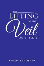 The Lifting of the Veil: Acts 15:20–21 by Avram Yehoshua Paperback Book
