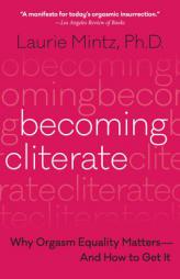 Becoming Cliterate: Why Orgasm Equality Matters--And How to Get It by Laurie Mintz Paperback Book