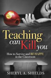 Teaching Can Kill You: How to Survive and Be Happe in the Classroom by Sheryl a. Shields Paperback Book