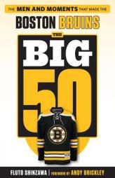 The Big 50: Boston Bruins: The Men and Moments That Made the Boston Bruins by Fluto Shinzawa Paperback Book