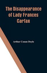The Disappearance of Lady Frances Carfax by Arthur Conan Doyle Paperback Book