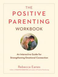 The Positive Parenting Workbook: An Interactive Guide for Strengthening Emotional Connection (The Positive Parent Series) by Rebecca Eanes Paperback Book