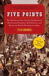 Five Points: The 19th Century New York City Neighborhood That Invented Tap Dance, Stole Elections, and Became the World's Most Noto by Tyler Anbinder Paperback Book