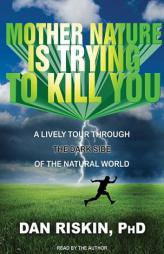 Mother Nature Is Trying to Kill You: A Lively Tour Through the Dark Side of the Natural World by Dan Riskin Paperback Book
