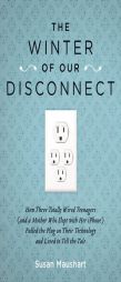 The Winter of Our Disconnect: How Three Totally Wired Teenagers (and a Mother Who Slept with Her iPhone)Pulled the Plug on Their Technology and Lived by Susan Maushart Paperback Book