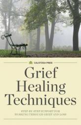 Grief Healing Techniques: Step-by-Step Support for Working Through Grief and Loss by Calistoga Press Paperback Book