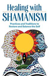 Healing with Shamanism: Practices and Traditions to Restore and Balance the Self by Jaime Meyer Paperback Book