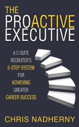 The Proactive Executive: A C-Suite Recruiter's 5-Step System for Achieving Greater Career Success by Chris Nadherny Paperback Book
