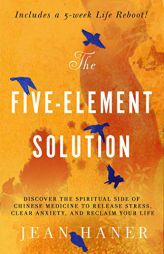The Five-Element Solution: Discover the Spiritual Side of Chinese Medicine to Release Stress, Clear Anxiety, and Reclaim Your Life by Jean Haner Paperback Book