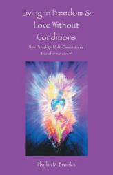 Living in Freedom & Love Without Conditions: New Paradigm Multi-Dimensional Transformation by Phyllis M. Brooks Paperback Book