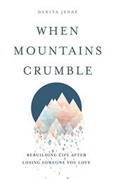 When Mountains Crumble: Rebuilding Your Life After Losing Someone You Love by Danita Jenae Paperback Book