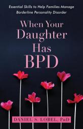 When Your Daughter Has Bpd: Essential Skills to Help Families Manage Borderline Personality Disorder by Daniel S. Lobel Paperback Book