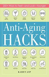 Anti-Aging Hacks: 200+ Ways to Feel--And Look--Younger by Karen Asp Paperback Book
