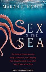 Sex in the Sea: Our Intimate Connection with Kinky Crustaceans, Sex-Changing Fish, Romantic Lobsters and Other Salty Erotica of the Deep by Marah J. Hardt Paperback Book