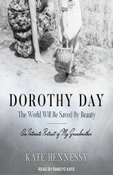 Dorothy Day: The World Will Be Saved By Beauty: An Intimate Portrait of My Grandmother by Kate Hennessy Paperback Book