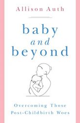 Baby and Beyond: Overcoming Those Post-Childbirth Woes by Allison Auth Paperback Book