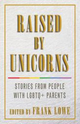 Raised by Unicorns: Stories from People with Lgbtq+ Parents by Frank Lowe Paperback Book