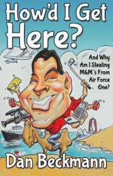 How'd I Get Here? And Why Am I Stealing M&M's From Air Force One? by Dan Beckmann Paperback Book