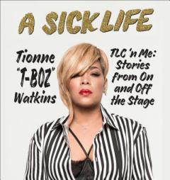A Sick Life: TLC 'n Me: Stories from On and Off the Stage by Tionne 