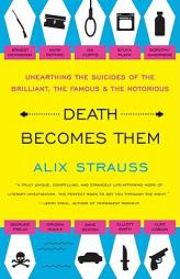 Death Becomes Them: Unearthing the Suicides of the Brilliant, the Famous, and the Notorious by Alix Strauss Paperback Book