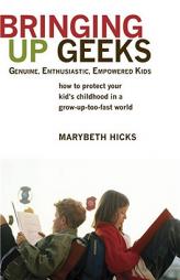 Bringing Up Geeks: How to Protect Your Kid's Childhood in a Grow-Up-Too-Fast World by Marybeth Hicks Paperback Book