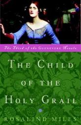The Child of the Holy Grail: The Third of the Guenevere Novels by Rosalind Miles Paperback Book