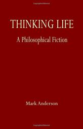 Thinking Life: A Philosophical Fiction by Mark Anderson Paperback Book